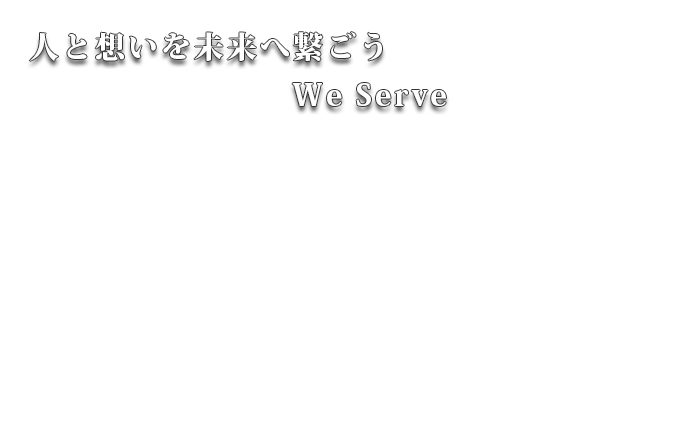  『 人と想いを未来へ繋ごう　We Serve 』
